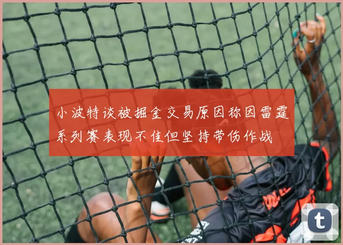 小波特谈被掘金交易原因称因雷霆系列赛表现不佳但坚持带伤作战