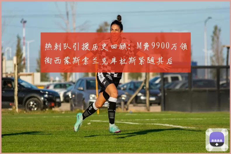 热刺队引援历史回顾：M费9900万领衔西蒙斯索兰克库杜斯紧随其后