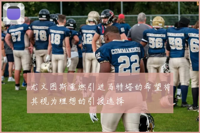 尤文图斯重燃引进马特塔的希望将其视为理想的引援选择